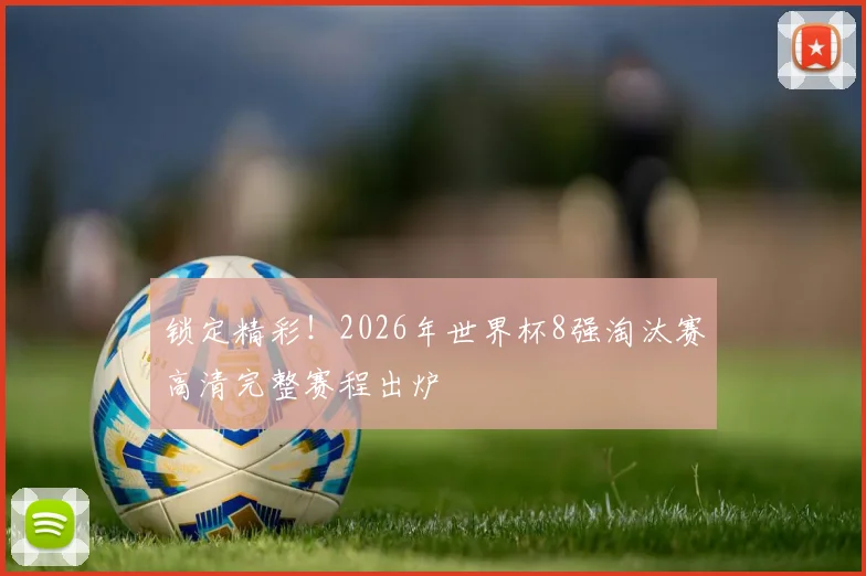 锁定精彩！2026年世界杯8强淘汰赛高清完整赛程出炉