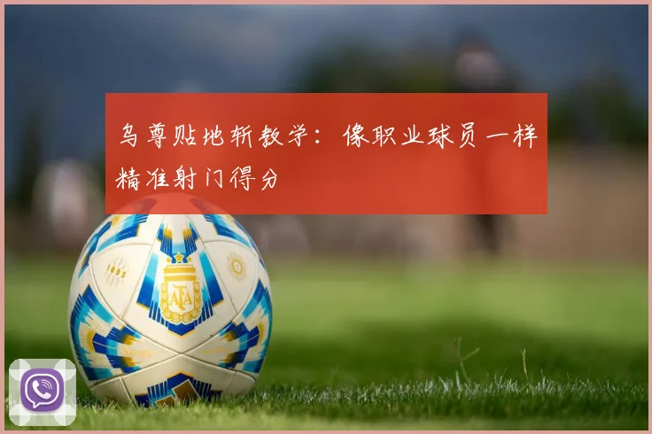乌尊贴地斩教学：像职业球员一样精准射门得分