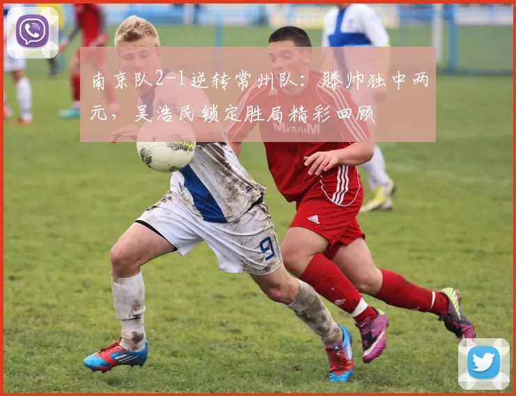 南京队2-1逆转常州队：滕帅独中两元，吴浩民锁定胜局精彩回顾