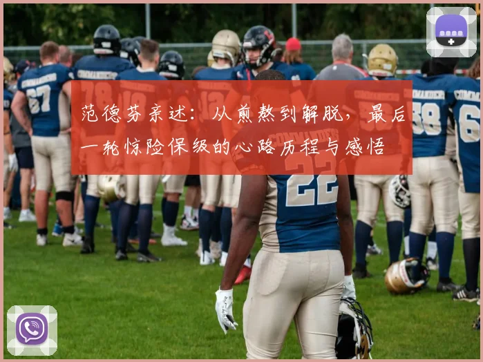 范德芬亲述:从煎熬到解脱,最后一轮惊险保级的心路历程与感悟