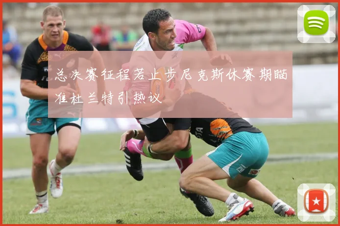 总决赛征程若止步尼克斯休赛期瞄准杜兰特引热议