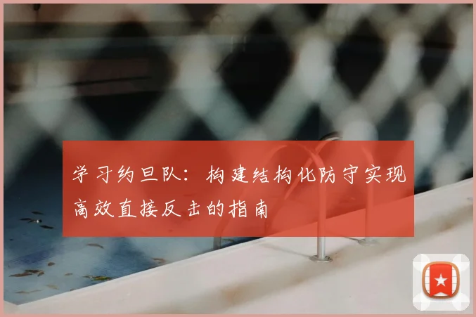 学习约旦队:构建结构化防守实现高效直接反击的指南