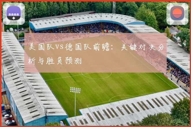 美国队vs德国队前瞻：关键对决分析与胜负预测