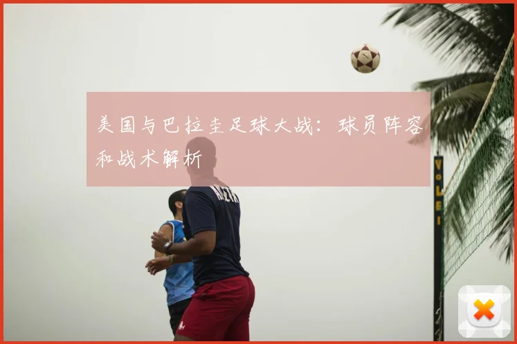 美国与巴拉圭足球大战:球员阵容和战术解析