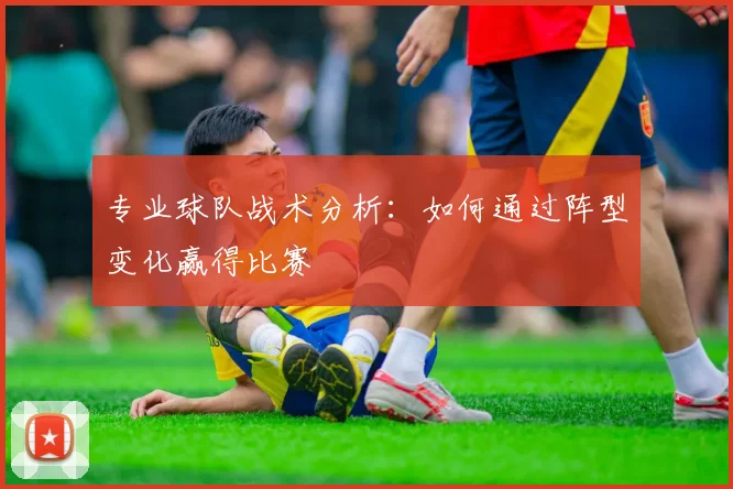 专业球队战术分析：如何通过阵型变化赢得比赛
