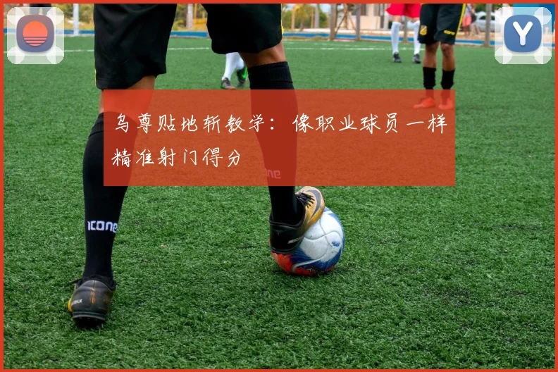 乌尊贴地斩教学：像职业球员一样精准射门得分
