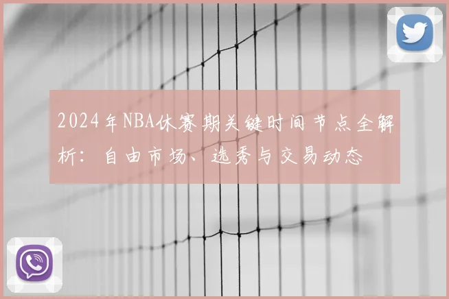 2024年NBA休赛期关键时间节点全解析：自由市场、选秀与交易动态