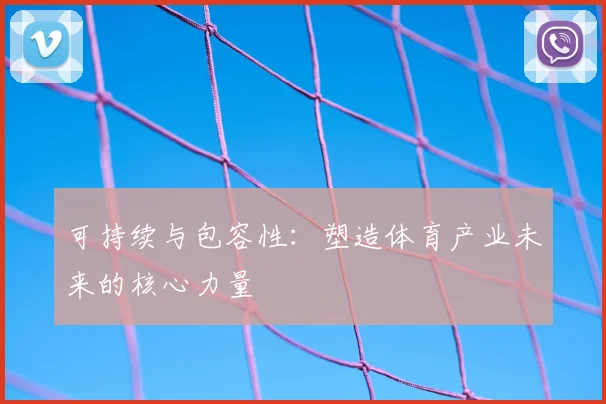 可持续与包容性：塑造体育产业未来的核心力量