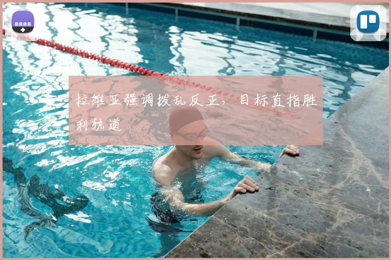 拉维亚强调拨乱反正，目标直指胜利轨道