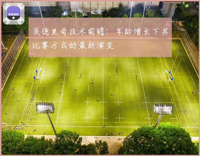 莫德里奇技术前瞻：年龄增长下其比赛方式的最新演变