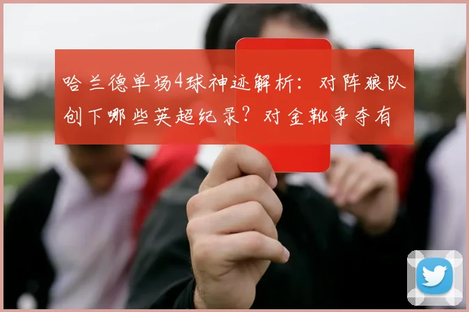 哈兰德单场4球神迹解析：对阵狼队创下哪些英超纪录？对金靴争夺有何影响