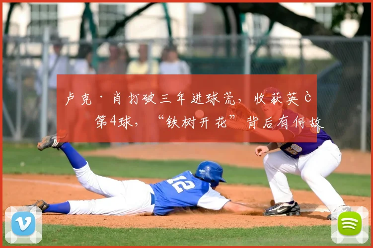 卢克·肖打破三年进球荒,收获英超第4球,“铁树开花”背后有何故事?